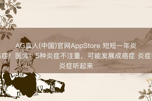 AG真人(中国)官网AppStore 短短一年炎症变癌症！医师：5种炎症不注重，可能发展成癌症 炎症听起来