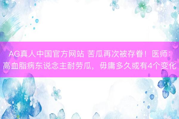 AG真人中国官方网站 苦瓜再次被存眷！医师：高血脂病东说念主耐劳瓜，毋庸多久或有4个变化
