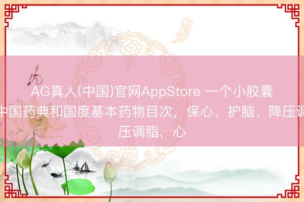 AG真人(中国)官网AppStore 一个小胶囊，入选中国药典和国度基本药物目次，保心、护脑、降压调脂，心