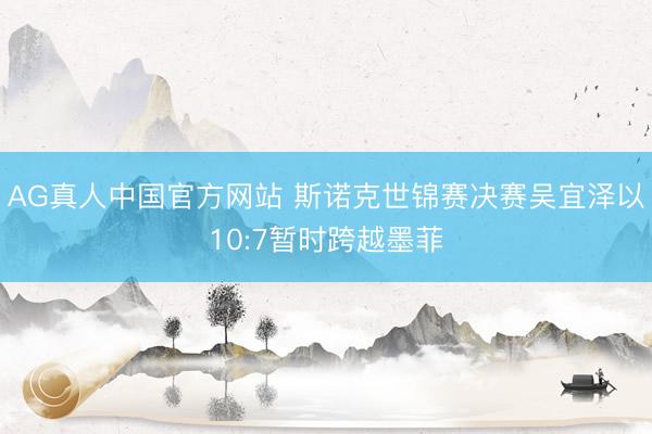 AG真人中国官方网站 斯诺克世锦赛决赛吴宜泽以10:7暂时跨越墨菲