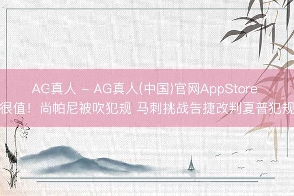 AG真人 - AG真人(中国)官网AppStore 很值！尚帕尼被吹犯规 马刺挑战告捷改判夏普犯规