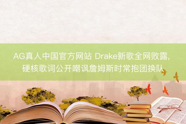 AG真人中国官方网站 Drake新歌全网败露， 硬核歌词公开嘲讽詹姆斯时常抱团换队