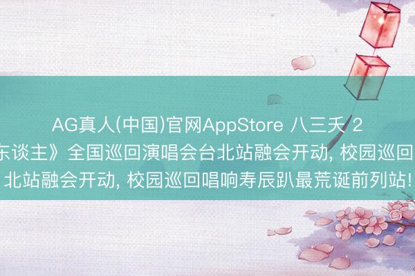 AG真人(中国)官网AppStore 八三夭 2026寿辰趴《莫得翅膀的东谈主》全国巡回演唱会台北站融会开动， 校园巡回唱响寿辰趴最荒诞前列站!
