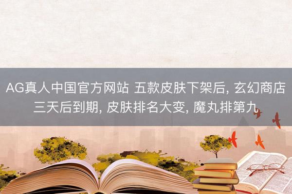 AG真人中国官方网站 五款皮肤下架后, 玄幻商店三天后到期, 皮肤排名大变, 魔丸排第九