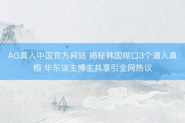 AG真人中国官方网站 揭秘韩国糊口3个遁入真相 华东谈主博主共享引全网热议