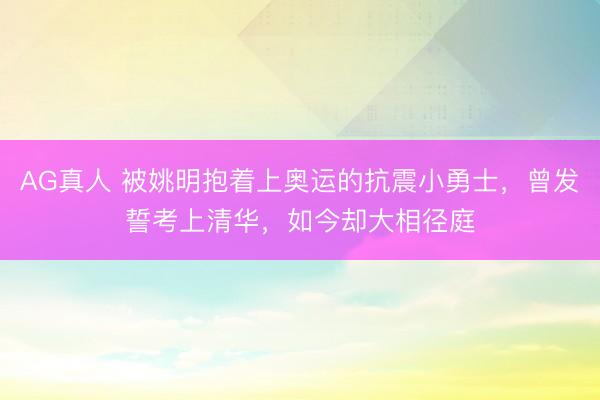 AG真人 被姚明抱着上奥运的抗震小勇士，曾发誓考上清华，如今却大相径庭