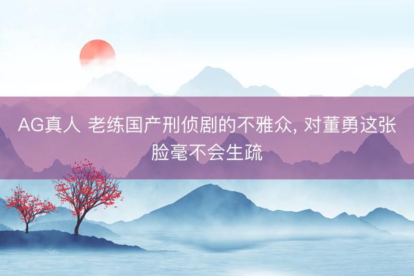 AG真人 老练国产刑侦剧的不雅众， 对董勇这张脸毫不会生疏