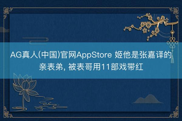 AG真人(中国)官网AppStore 姬他是张嘉译的亲表弟， 被表哥用11部戏带红