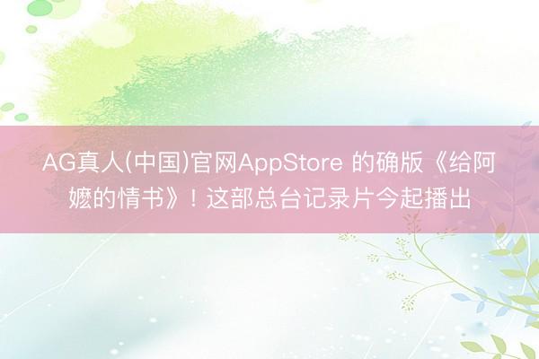 AG真人(中国)官网AppStore 的确版《给阿嬷的情书》! 这部总台记录片今起播出