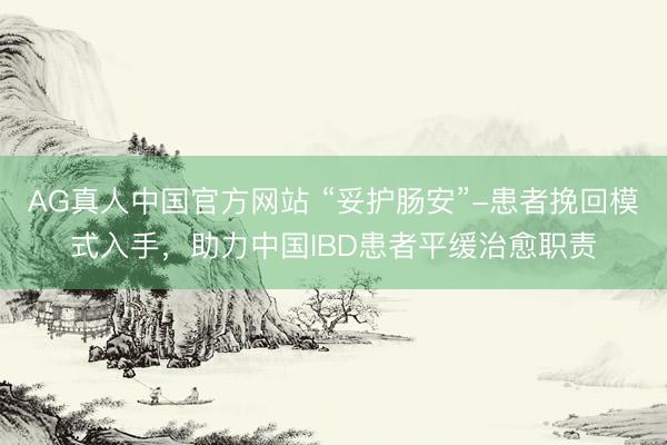 AG真人中国官方网站 “妥护肠安”-患者挽回模式入手，助力中国IBD患者平缓治愈职责
