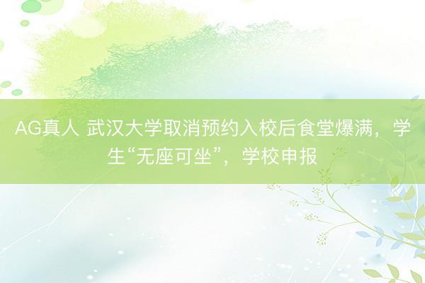 AG真人 武汉大学取消预约入校后食堂爆满，学生“无座可坐”，学校申报