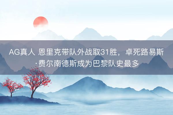 AG真人 恩里克带队外战取31胜，卓死路易斯·费尔南德斯成为巴黎队史最多