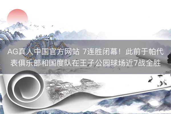 AG真人中国官方网站 7连胜闭幕！此前于帕代表俱乐部和国度队在王子公园球场近7战全胜