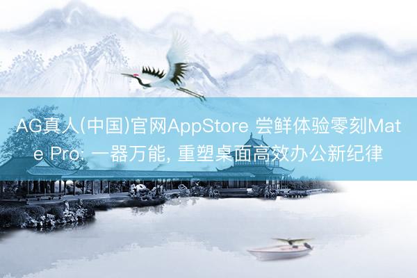 AG真人(中国)官网AppStore 尝鲜体验零刻Mate Pro: 一器万能， 重塑桌面高效办公新纪律