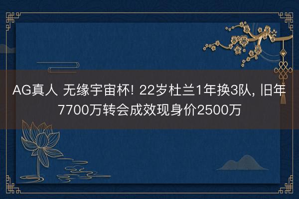 AG真人 无缘宇宙杯! 22岁杜兰1年换3队, 旧年7700万转会成效现身价2500万