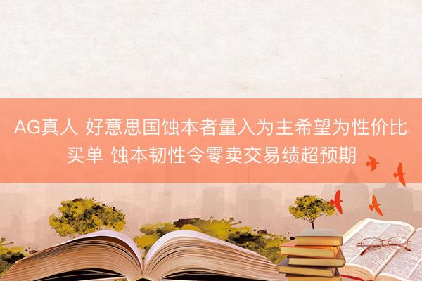 AG真人 好意思国蚀本者量入为主希望为性价比买单 蚀本韧性令零卖交易绩超预期