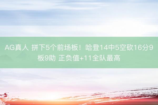 AG真人 拼下5个前场板！哈登14中5空砍16分9板9助 正负值+11全队最高