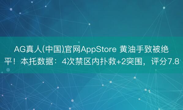 AG真人(中国)官网AppStore 黄油手致被绝平！本托数据：4次禁区内扑救+2突围，评分7.8