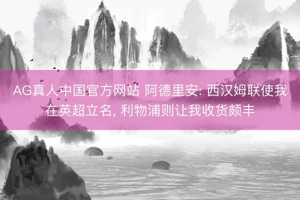AG真人中国官方网站 阿德里安: 西汉姆联使我在英超立名， 利物浦则让我收货颇丰
