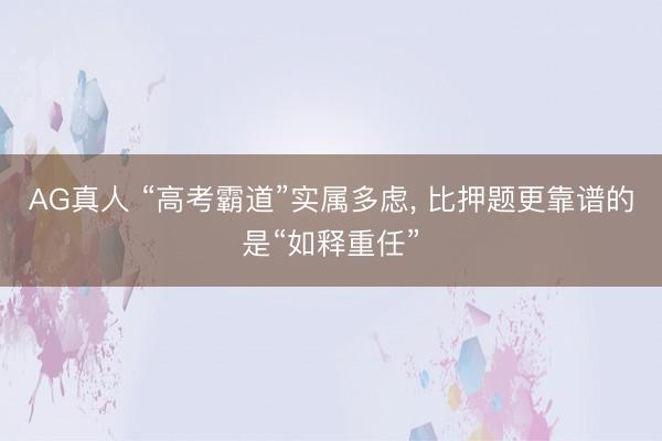 AG真人 “高考霸道”实属多虑， 比押题更靠谱的是“如释重任”