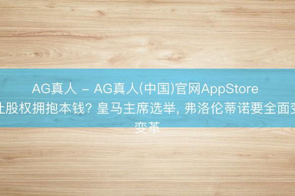 AG真人 - AG真人(中国)官网AppStore 出让股权拥抱本钱? 皇马主席选举, 弗洛伦蒂诺要全面变革