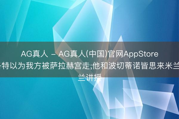 AG真人 - AG真人(中国)官网AppStore 斯洛特以为我方被萨拉赫宫走;他和波切蒂诺皆思来米兰讲授