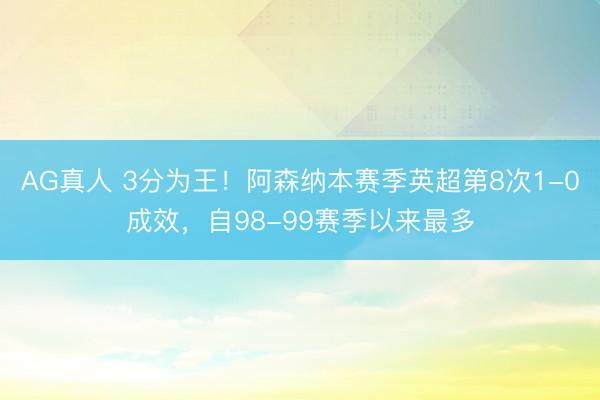 AG真人 3分为王！阿森纳本赛季英超第8次1-0成效，自98-99赛季以来最多