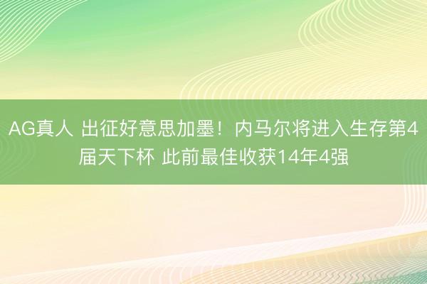 AG真人 出征好意思加墨！内马尔将进入生存第4届天下杯 此前最佳收获14年4强