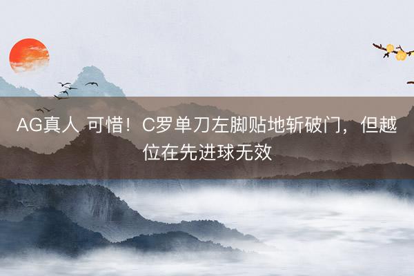 AG真人 可惜！C罗单刀左脚贴地斩破门，但越位在先进球无效