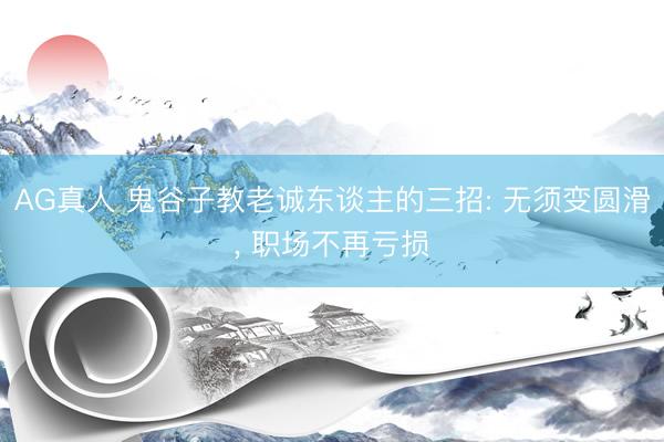 AG真人 鬼谷子教老诚东谈主的三招: 无须变圆滑, 职场不再亏损