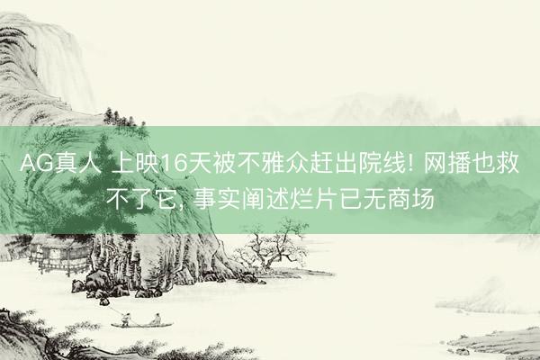 AG真人 上映16天被不雅众赶出院线! 网播也救不了它, 事实阐述烂片已无商场