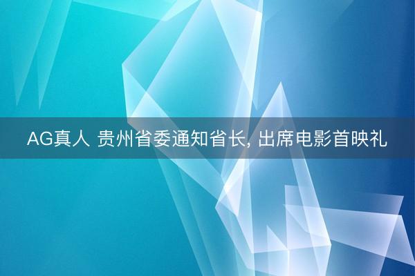 AG真人 贵州省委通知省长， 出席电影首映礼