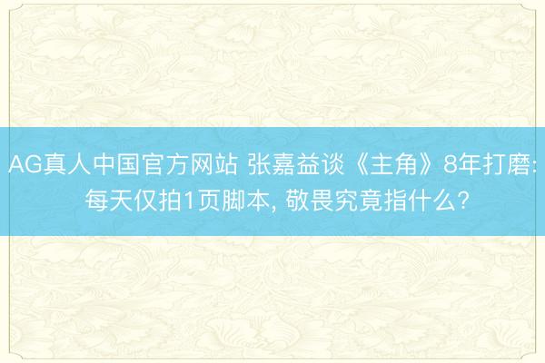 AG真人中国官方网站 张嘉益谈《主角》8年打磨: 每天仅拍1页脚本， 敬畏究竟指什么?