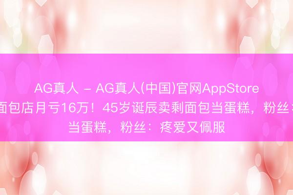 AG真人 - AG真人(中国)官网AppStore TVB女星开面包店月亏16万！45岁诞辰卖剩面包当蛋糕，粉丝：疼爱又佩服