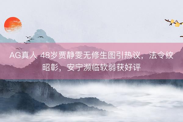 AG真人 48岁贾静雯无修生图引热议，法令纹昭彰，安宁濒临软弱获好评