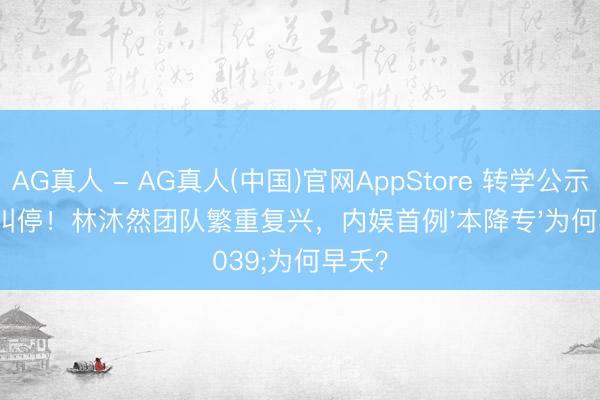 AG真人 - AG真人(中国)官网AppStore 转学公示突被叫停!林沐然团队繁重复兴,内娱首例'本降专'为何早夭?
