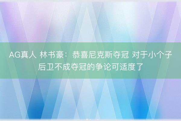 AG真人 林书豪:恭喜尼克斯夺冠 对于小个子后卫不成夺冠的争论可适度了