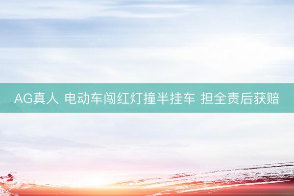AG真人 电动车闯红灯撞半挂车 担全责后获赔