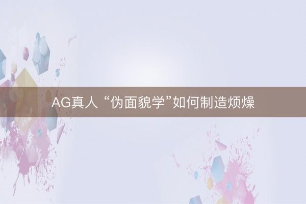 AG真人 “伪面貌学”如何制造烦燥