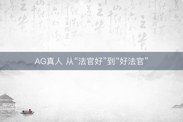 AG真人 从“法官好”到“好法官”