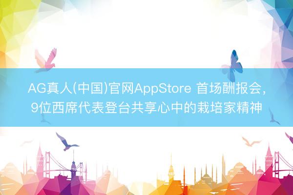 AG真人(中国)官网AppStore 首场酬报会，9位西席代表登台共享心中的栽培家精神