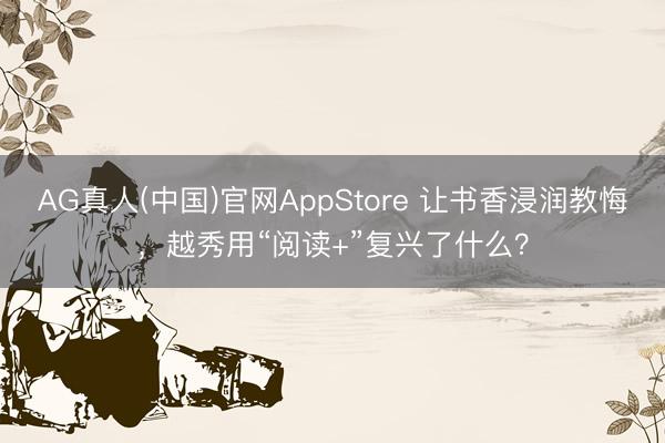 AG真人(中国)官网AppStore 让书香浸润教悔，越秀用“阅读+”复兴了什么？