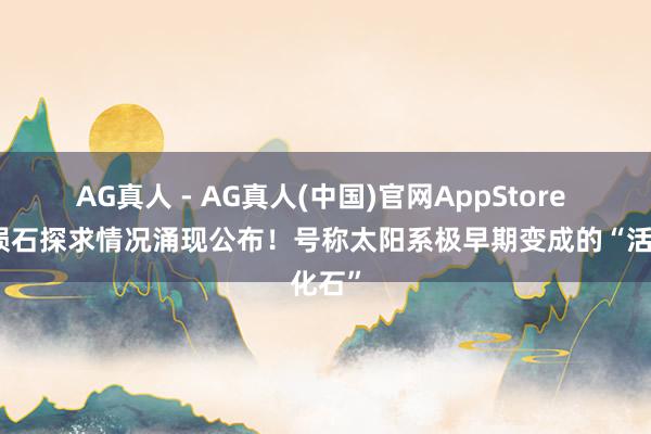 AG真人 - AG真人(中国)官网AppStore 茂名陨石探求情况涌现公布!号称太阳系极早期变成的“活化石”
