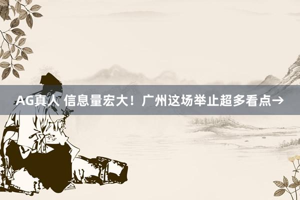 AG真人 信息量宏大！广州这场举止超多看点→