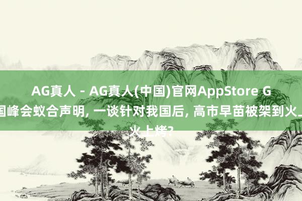 AG真人 - AG真人(中国)官网AppStore G7法国峰会蚁合声明， 一谈针对我国后， 高市早苗被架到火上烤?