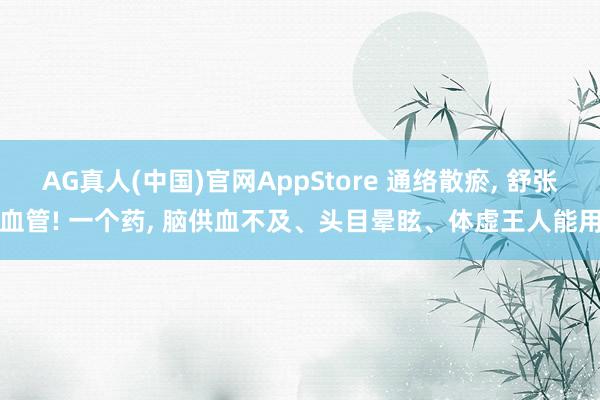 AG真人(中国)官网AppStore 通络散瘀， 舒张血管! 一个药， 脑供血不及、头目晕眩、体虚王人能用