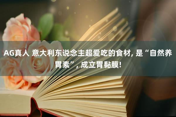 AG真人 意大利东说念主超爱吃的食材， 是“自然养胃素”， 成立胃黏膜!