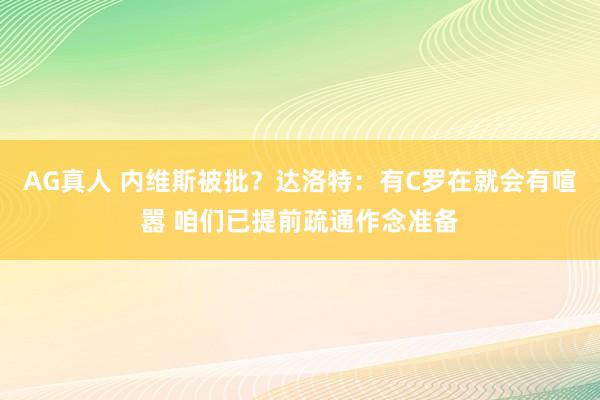 AG真人 内维斯被批?达洛特:有C罗在就会有喧嚣 咱们已提前疏通作念准备